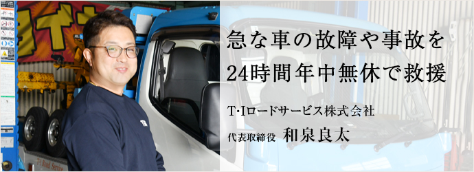 急な車の故障や事故を　24時間年中無休で救援
T・Iロードサービス株式会社 代表取締役 和泉良太