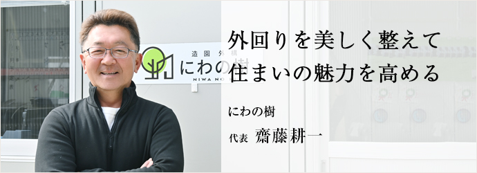 外回りを美しく整えて　住まいの魅力を高める
にわの樹 代表 齋藤耕一