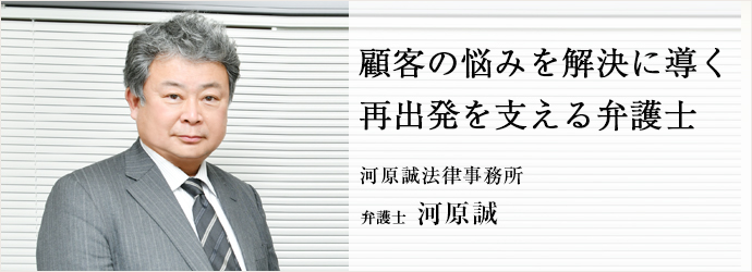 顧客の悩みを解決に導く　再出発を支える弁護士
河原誠法律事務所 弁護士 河原誠