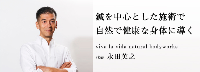 鍼を中心とした施術で　自然で健康な身体に導く
viva la vida natural bodyworks 代表 永田英之