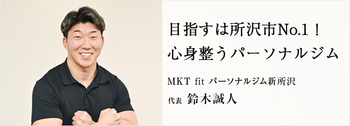 目指すは所沢市No.1！　心身整うパーソナルジム
MKT fit パーソナルジム新所沢 代表 鈴木誠人