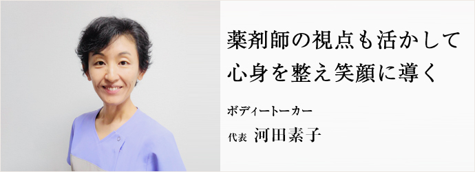 薬剤師の視点も活かして　心身を整え笑顔に導く
ボディートーカー 代表 河田素子