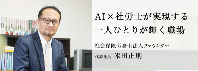 AI×社労士が実現する　一人ひとりが輝く職場
社会保険労務士法人ファウンダー 代表社員 米田正則