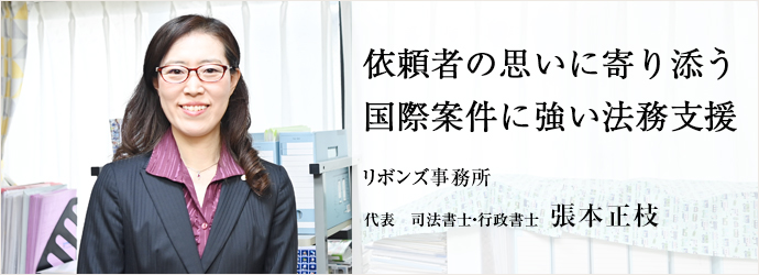依頼者の思いに寄り添う　国際案件に強い法務支援
リボンズ事務所 代表　司法書士・行政書士 張本正枝