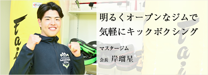 明るくオープンなジムで　気軽にキックボクシング
マスタージム 会長 岸瑠星