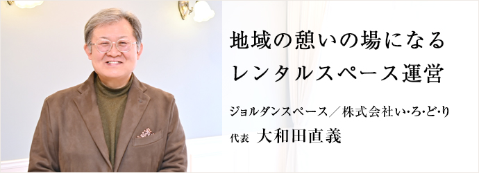 地域の憩いの場になる　レンタルスペース運営
ジョルダンスペース／株式会社い・ろ・ど・り 代表 大和田直義