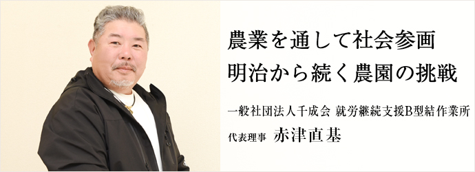 農業を通して社会参画　明治から続く農園の挑戦
一般社団法人千成会 就労継続支援B型結作業所 代表理事 赤津直基