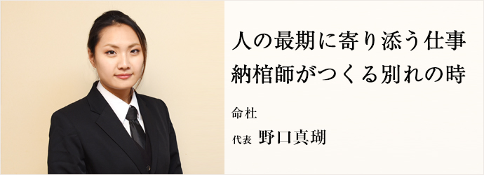 人の最期に寄り添う仕事　納棺師がつくる別れの時
命杜 代表 野口真瑚