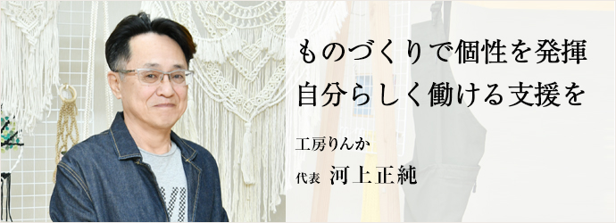 ものづくりで個性を発揮　自分らしく働ける支援を
工房りんか 代表 河上正純
