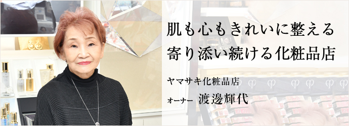 肌も心もきれいに整える　寄り添い続ける化粧品店
ヤマサキ化粧品店 オーナー 渡邊輝代