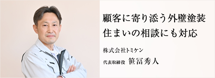 顧客に寄り添う外壁塗装　住まいの相談にも対応
株式会社トミケン 代表取締役 笹冨秀人
