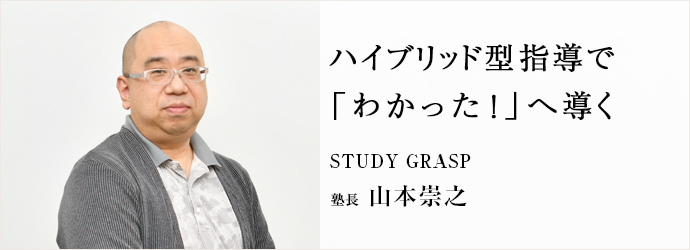 ハイブリッド型指導で　「わかった！」へ導く
STUDY GRASP 塾長 山本崇之