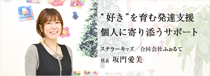 “好き”を育む発達支援　個人に寄り添うサポート
ステラーキッズ／合同会社ふぉるて 代表 坂門愛美