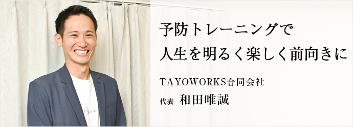 予防トレーニングで　人生を明るく楽しく前向きに
TAYOWORKS合同会社 代表 和田唯誠