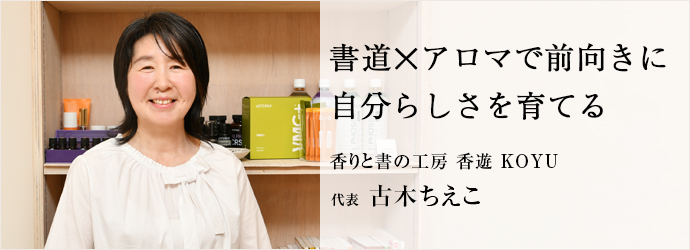 書道✕アロマで前向きに　自分らしさを育てる
香りと書の工房 香遊 KOYU 代表 古木ちえこ