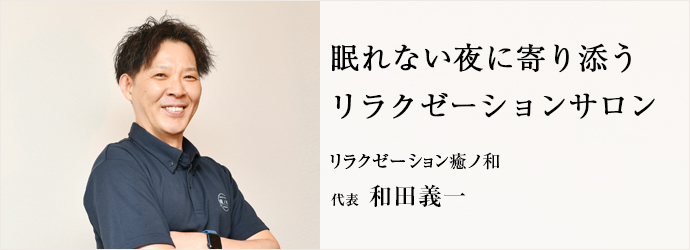 眠れない夜に寄り添う　リラクゼーションサロン
リラクゼーション癒ノ和 代表 和田義一