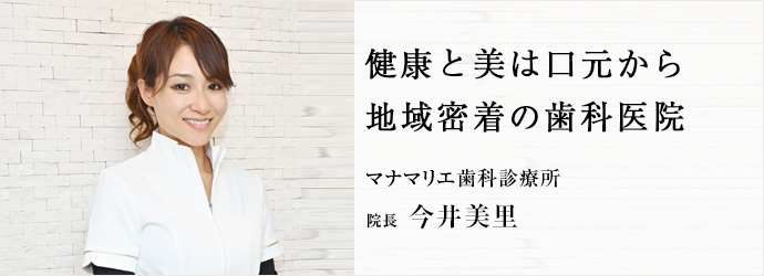 健康と美は口元から　地域密着の歯科医院
マナマリエ歯科診療所 院長 今井美里