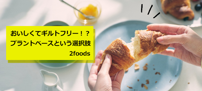 おいしくてギルトフリー！？　プラントベースという選択肢　2foods
