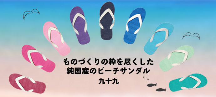 ものづくりの粋を尽くした 純国産のビーチサンダル 九十九