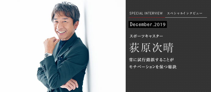 常に試行錯誤することが　モチベーションを保つ秘訣
スポーツキャスター 荻原次晴