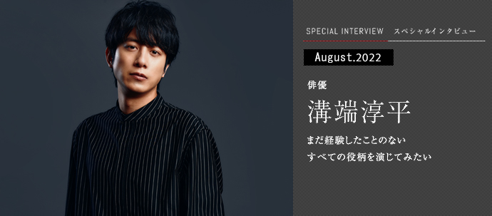 まだ経験したことのないすべての役柄を演じてみたい 俳優 溝端淳平