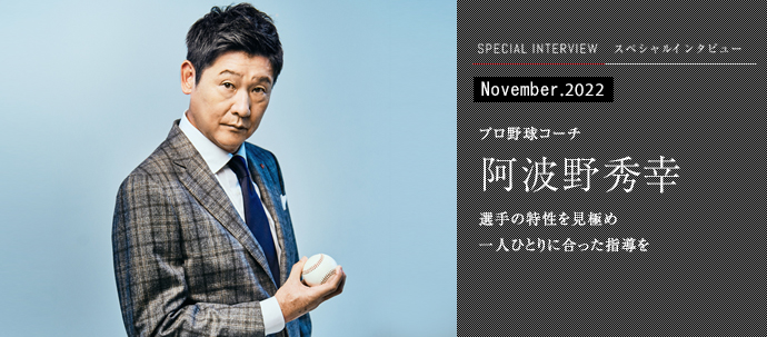 選手の特性を見極め一人ひとりに合った指導を
プロ野球コーチ 阿波野秀幸